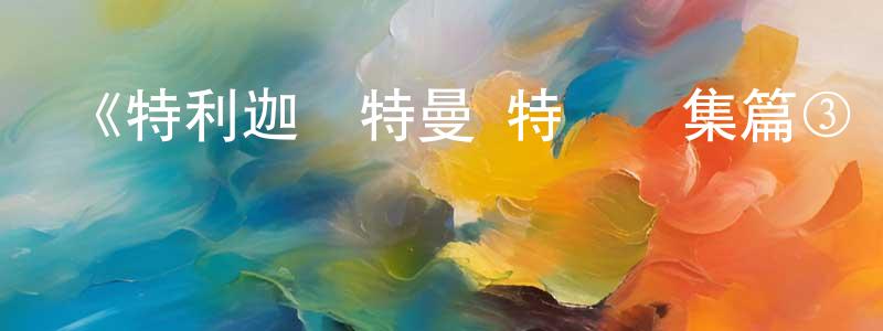 陳月云發布《特利迦奧特曼 特別總集篇③ 姹紫嫣紅的惡之華》詳情介紹_特利迦奧特曼 特別總集篇③ 姹紫嫣紅的惡之華HD在線觀看_特利迦奧特曼 特別總集篇③ 姹紫嫣紅的惡之華迅雷下載_日漫